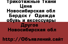 Трикотажные Ткани › Цена ­ 450 - Новосибирская обл., Бердск г. Одежда, обувь и аксессуары » Другое   . Новосибирская обл.